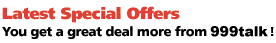 Latest Special Offers You get a great deal more from 999Talk!